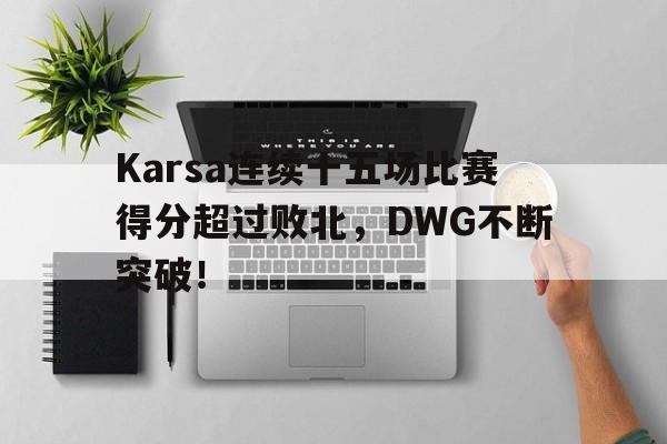 九游官网入口注册-Karsa连续十五场比赛得分超过败北，DWG不断突破！-九游官网入口注册